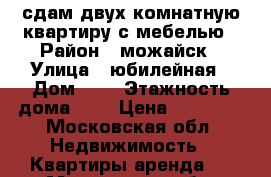 сдам двух комнатную квартиру с мебелью › Район ­ можайск › Улица ­ юбилейная › Дом ­ 1 › Этажность дома ­ 5 › Цена ­ 15 000 - Московская обл. Недвижимость » Квартиры аренда   . Московская обл.